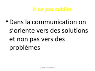 A ne pas oublier
•Dans la communication on
s’oriente vers des solutions
et non pas vers des
problèmes
Dr BEN HMIDA Moez
 