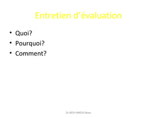 Entretien d’évaluation
• Quoi?
• Pourquoi?
• Comment?
Dr BEN HMIDA Moez
 