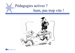 © M. Lebrun, 2010
Pédagogies actives ?
hum, pas trop vite !
 