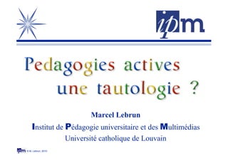 © M. Lebrun, 2010
Marcel Lebrun
Institut de Pédagogie universitaire et des Multimédias
Université catholique de Louvain
 