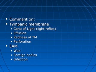  CCoommmmeenntt oonn:: 
 TTyymmppaanniicc mmeemmbbrraannee 
• CCoonnee ooff LLiigghhtt ((lliigghhtt rreefflleexx)) 
• EEffffuussiioonn 
• RReeddnneessss ooff TTMM 
• PPeerrffoorraattiioonn 
 EEAAMM 
• WWaaxx 
• FFoorreeiiggnn bbooddiieess 
• IInnffeeccttiioonn 
 