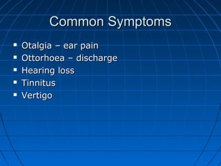 CCoommmmoonn SSyymmppttoommss 
 OOttaallggiiaa –– eeaarr ppaaiinn 
 OOttttoorrhhooeeaa –– ddiisscchhaarrggee 
 HHeeaarriinngg lloossss 
 TTiinnnniittuuss 
 VVeerrttiiggoo 
 
