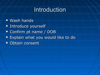 IInnttrroodduuccttiioonn 
 WWaasshh hhaannddss 
 IInnttrroodduuccee yyoouurrsseellff 
 CCoonnffiirrmm pptt nnaammee // DDOOBB 
 EExxppllaaiinn wwhhaatt yyoouu wwoouulldd lliikkee ttoo ddoo 
 OObbttaaiinn ccoonnsseenntt 
 