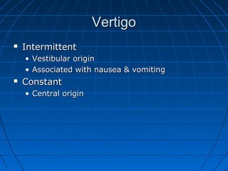 VVeerrttiiggoo 
 IInntteerrmmiitttteenntt 
• VVeessttiibbuullaarr oorriiggiinn 
• AAssssoocciiaatteedd wwiitthh nnaauusseeaa && vvoommiittiinngg 
 CCoonnssttaanntt 
• CCeennttrraall oorriiggiinn 
 