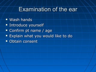 EExxaammiinnaattiioonn ooff tthhee eeaarr 
 WWaasshh hhaannddss 
 IInnttrroodduuccee yyoouurrsseellff 
 CCoonnffiirrmm pptt nnaammee // aaggee 
 EExxppllaaiinn wwhhaatt yyoouu wwoouulldd lliikkee ttoo ddoo 
 OObbttaaiinn ccoonnsseenntt 
 
