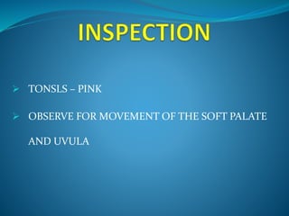  TONSLS – PINK 
 OBSERVE FOR MOVEMENT OF THE SOFT PALATE 
AND UVULA 
 