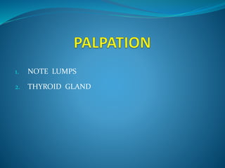 1. NOTE LUMPS 
2. THYROID GLAND 
 