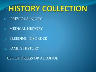 1. PREVIOUS INJURY 
2. MEDICAL HISTORY 
3. BLEEDING DISORDER 
4. FAMILY HISTORY 
USE OF DRUGS OR ALCOHOL 
 