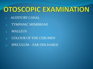 1. AUDITORY CANAL 
2. TYMPANIC MEMBRANE 
3. MALLEUS 
4. COLOUR OF THE CERUMEN 
5. SPECULUM – EAR DISCHARGE 
 