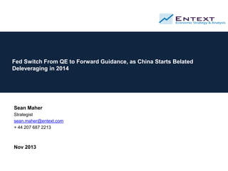 Fed Switch From QE to Forward Guidance, as China Starts Belated
Deleveraging in 2014

Sean Maher
Strategist
sean.maher@entext.com
+ 44 207 687 2213

Nov 2013

 