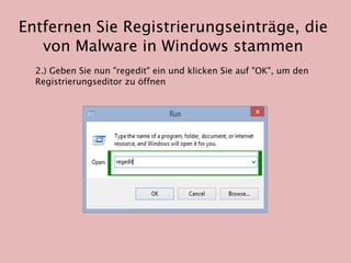 Entfernen Sie Registrierungseinträge, die
von Malware in Windows stammen
2.) Geben Sie nun "regedit" ein und klicken Sie auf "OK", um den
Registrierungseditor zu öffnen
 
