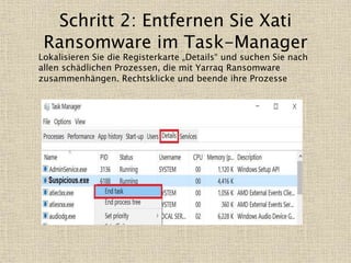 Schritt 2: Entfernen Sie Xati
Ransomware im Task-Manager
Lokalisieren Sie die Registerkarte „Details“ und suchen Sie nach
allen schädlichen Prozessen, die mit Yarraq Ransomware
zusammenhängen. Rechtsklicke und beende ihre Prozesse
 