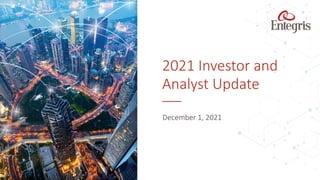 December 1, 2021
2021 Investor and
Analyst Update
 