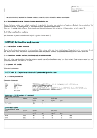 Revision nr. 2
Dated 18/10/2018
Printed on 18/10/2018
Page n. 4/12
The product must not penetrate into the sewer system or come into contact with surface water or ground water.
6.3. Methods and material for containment and cleaning up
Collect the leaked product into a suitable container. If the product is flammable, use explosion-proof equipment. Evaluate the compatibility of the
container to be used, by checking section 10. Absorb the remainder with inert absorbent material.
Make sure the leakage site is well aired. Contaminated material should be disposed of in compliance with the provisions set forth in point 13.
6.4. Reference to other sections
Any information on personal protection and disposal is given in sections 8 and 13.
SECTION 7. Handling and storage
7.1. Precautions for safe handling
Before handling the product, consult all the other sections of this material safety data sheet. Avoid leakage of the product into the environment. Do not
eat, drink or smoke during use. Remove any contaminated clothes and personal protective equipment before entering places in which people eat.
7.2. Conditions for safe storage, including any incompatibilities
Store only in the original container. Store the containers sealed, in a well ventilated place, away from direct sunlight. Keep containers away from any
incompatible materials, see section 10 for details.
7.3. Specific end use(s)
Information not available
SECTION 8. Exposure controls/personal protection
8.1. Control parameters
Regulatory References:
DEU Deutschland TRGS 900 (Fassung 31.1.2018 ber.) - Liste der Arbeitsplatzgrenzwerte und Kurzzeitwerte
GBR United Kingdom EH40/2005 Workplace exposure limits
ITA Italia Decreto Legislativo 9 Aprile 2008, n.81
EU OEL EU Directive (EU) 2017/2398; Directive (EU) 2017/164; Directive 2009/161/EU; Directive 2006/15/EC; Directive
2004/37/EC; Directive 2000/39/EC; Directive 91/322/EEC.
TLV-ACGIH ACGIH 2017
Idrocarburi C11-C13, isoalcani, <2% aromatici
Threshold Limit Value
Type Country TWA/8h STEL/15min
mg/m3 ppm mg/m3 ppm
TLV-ACGIH 1200 171
2-BUTOXYETHANOL
Threshold Limit Value
Type Country TWA/8h STEL/15min
mg/m3 ppm mg/m3 ppm
AGW DEU 49 10 196 40 SKIN
MAK DEU 49 10 98 20 SKIN
 