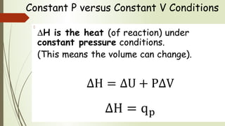 Constant P versus Constant V Conditions
∆H is the heat (of reaction) under
constant pressure conditions.
(This means the volume can change).
  
 