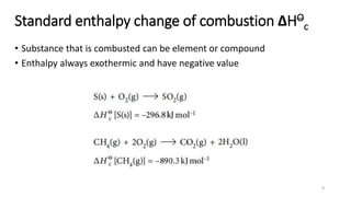 Standard enthalpy change of combustion ΔHO
c
• Substance that is combusted can be element or compound
• Enthalpy always exothermic and have negative value
8
 