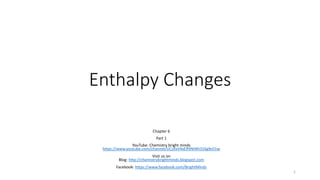 Enthalpy Changes
Chapter 6
Part 1
YouTube: Chemistry bright minds
https://www.youtube.com/channel/UCzXxV4xER9NIWt316gfeO1w
Visit us on
Blog: http://chemistrybrightminds.blogspot.com
Facebook: https://www.facebook.com/BrightMinds
1
 