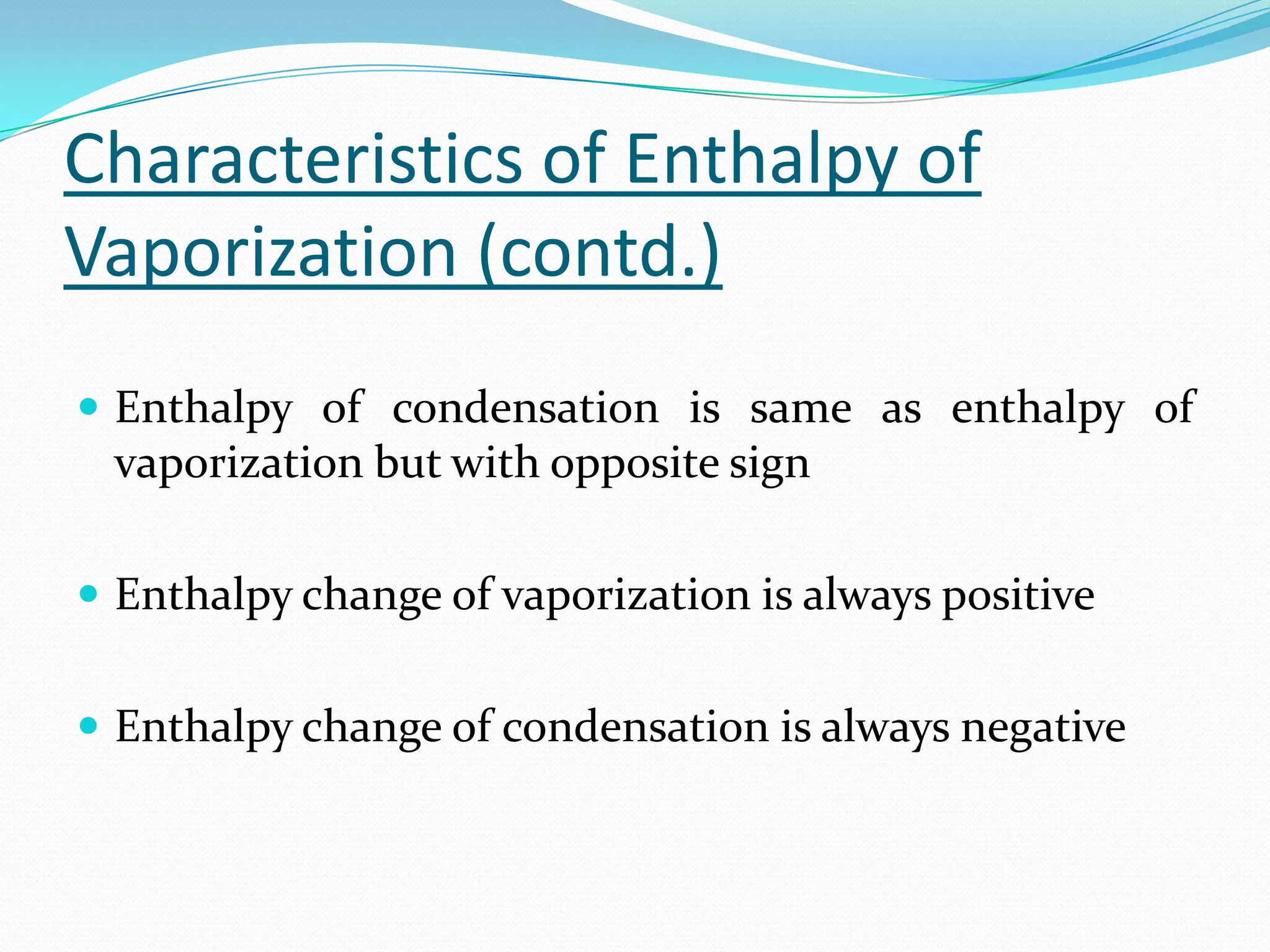 Characteristics of Enthalpy of
Vaporization (contd.)
 Enthalpy of condensation is same as enthalpy of
 vaporization but with opposite sign

 Enthalpy change of vaporization is always positive


 Enthalpy change of condensation is always negative
 