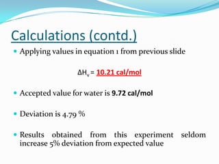 Calculations (contd.)
 Applying values in equation 1 from previous slide

                   ΔHv = 10.21 cal/mol

 Accep...