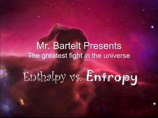 Mr. Bartelt Presents
The greatest fight in the universe
Enthalpy vs. Entropy
 