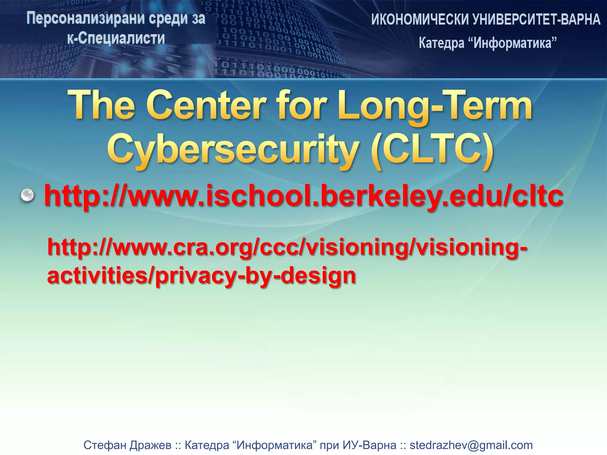 Стефан Дражев :: Катедра “Информатика” при ИУ-Варна :: stedrazhev@gmail.com
http://www.ischool.berkeley.edu/cltc
http://www.cra.org/ccc/visioning/visioning-
activities/privacy-by-design
 