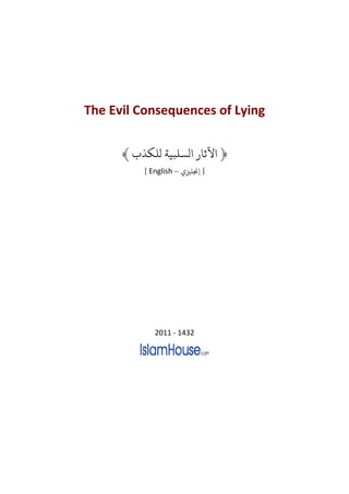 The Evil Consequences of Lying


      ﴾ ‫﴿ ﻵﺛﺎ ﻟﺴﻠﺒﻴﺔ ﻟﻠﻜﺬ‬
          [ English – ‫] ﺠﻧﻠﺰﻴ‬




             2011 - 1432
 