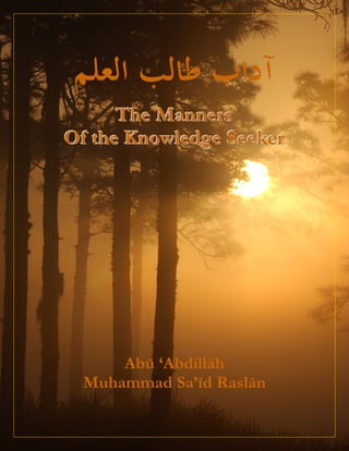 The Manners
Of the Knowledge Seeker




      Abū ‘Abdillāh
  Muhammad Sa’īd Raslān
 