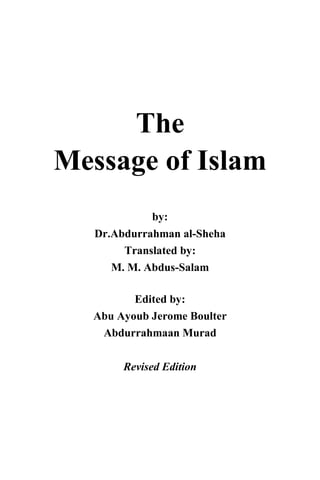 The
Message of Islam
by:
Dr.Abdurrahman al-Sheha
Translated by:
M. M. Abdus-Salam
Edited by:
Abu Ayoub Jerome Boulter
Abdurrahmaan Murad
Revised Edition
 