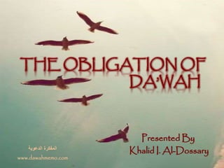 THE OBLIGATION OF
DA’WAH
Presented By
Khalid I. Al-Dossary
‫الدعوية‬ ‫المفكرة‬
www.dawahmemo.com
 