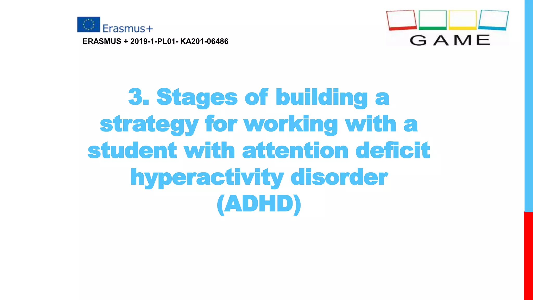 3. Stages of building a
strategy for working with a
student with attention deficit
hyperactivity disorder
(ADHD)
ERASMUS + 2019-1-PL01- KA201-06486
 