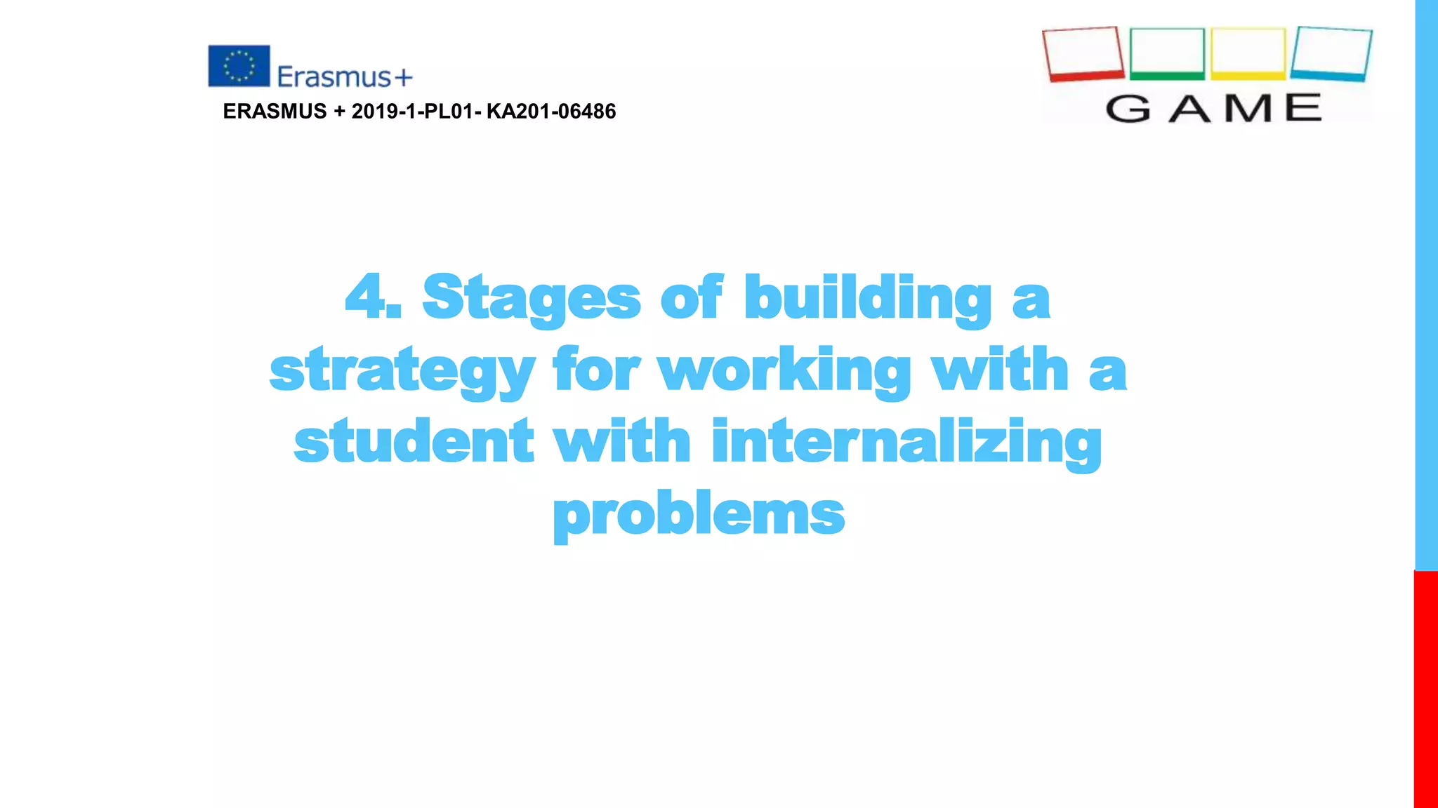 4. Stages of building a
strategy for working with a
student with internalizing
problems
ERASMUS + 2019-1-PL01- KA201-06486
 