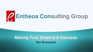 Entheos Consulting Group
Making Your Dreams A Success
Ron Broussard
 