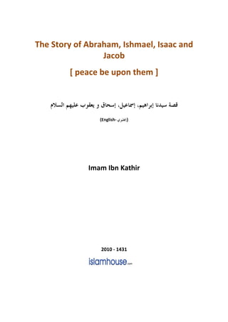 The Story of Abraham, Ishmael, Isaac and
                 Jacob
        [ peace be upon them ]




                {English-   }




             Imam Ibn Kathir




                2010 - 1431
 