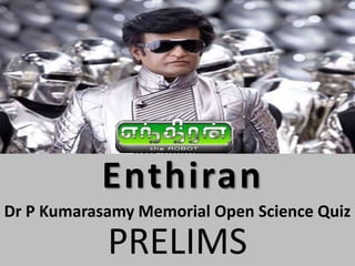 Enthiran
Dr P Kumarasamy Memorial Open Science Quiz
PRELIMS
 