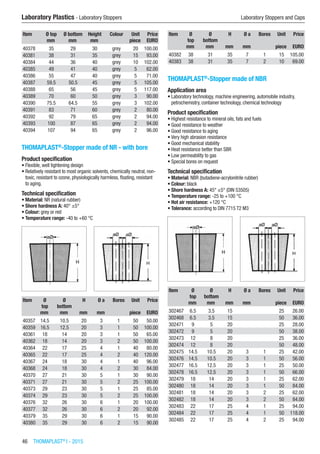 46  THOMAPLAST®
I - 2015
Laboratory Plastics - Laboratory Stoppers	 Laboratory Stoppers and Caps
Item Ø top Ø bottom Height Colour Unit Price
​ mm mm mm ​ piece EURO
40378 35 29 30 grey 20 100.00
40381 38 31 35 grey 15 93.00
40384 44 36 40 grey 10 102.00
40385 49 41 40 grey 5 62.00
40386 55 47 40 grey 5 71.00
40387 59.5 50.5 45 grey 5 105.00
40388 65 56 45 grey 5 117.00
40389 70 60 50 grey 3 90.00
40390 75.5 64.5 55 grey 3 102.00
40391 83 71 60 grey 2 80.00
40392 92 79 65 grey 2 94.00
40393 100 87 65 grey 2 94.00
40394 107 94 65 grey 2 96.00
THOMAPLAST®
-Stopper made of NR - with bore
Product specification
•	Flexible, well tightening design
•	Relatively resistant to most organic solvents, chemically neutral, non-
toxic, resistant to ozone, physiologically harmless, floating, resistant
to aging.
Technical specification
•	Material: NR (natural rubber)
•	Shore hardness A: 40° ±5°
•	Colour: grey or red
•	Temperature range: -40 to +60 °C​​
Item Ø
top
Ø
bottom
H Ø a Bores Unit Price
​ mm mm mm mm ​ piece EURO
40357 14.5 10.5 20 3 1 50 50.00
40359 16.5 12.5 20 3 1 50 100.00
40361 18 14 20 3 1 50 65.00
40362 18 14 20 3 2 50 100.00
40364 22 17 25 4 1 40 80.00
40365 22 17 25 4 2 40 120.00
40367 24 18 30 4 1 40 96.00
40368 24 18 30 4 2 30 84.00
40370 27 21 30 5 1 30 90.00
40371 27 21 30 5 2 25 100.00
40373 29 23 30 5 1 25 85.00
40374 29 23 30 5 2 25 100.00
40376 32 26 30 6 1 20 100.00
40377 32 26 30 6 2 20 92.00
40379 35 29 30 6 1 15 90.00
40380 35 29 30 6 2 15 90.00
Item Ø
top
Ø
bottom
H Ø a Bores Unit Price
​ mm mm mm mm ​ piece EURO
40382 38 31 35 7 1 15 105.00
40383 38 31 35 7 2 10 69.00
THOMAPLAST®
-Stopper made of NBR
Application area
•	Laboratory technology, machine engineering, automobile industry,
petrochemistry, container technology, chemical technology
Product specification
•	Highest resistance to mineral oils, fats and fuels
•	Good resistance to weather
•	Good resistance to aging
•	Very high abrasion resistance
•	Good mechanical stability
•	Heat resistance better than SBR
•	Low permeability to gas
•	Special bores on request
Technical specification
•	Material: NBR (butadiene-acrylonitrile rubber)
•	Colour: black
•	Shore hardness A: 45° ±5° (DIN 53505)
•	Temperature range: -25 to +100 °C
•	Hot air resistance: +120 °C
•	Tolerance: according to DIN 7715 T2 M3​​
Item Ø
top
Ø
bottom
H Ø a Bores Unit Price
​ mm mm mm mm ​ piece EURO
302467 6.5 3.5 15 ​ ​ 25 26.00
302468 6.5 3.5 15 ​ ​ 50 36.00
302471 9 5 20 ​ ​ 25 28.00
302472 9 5 20 ​ ​ 50 38.00
302473 12 8 20 ​ ​ 25 36.00
302474 12 8 20 ​ ​ 50 48.00
302475 14.5 10.5 20 3 1 25 42.00
302476 14.5 10.5 20 3 1 50 56.00
302477 16.5 12.5 20 3 1 25 50.00
302478 16.5 12.5 20 3 1 50 66.00
302479 18 14 20 3 1 25 62.00
302480 18 14 20 3 1 50 84.00
302481 18 14 20 3 2 25 62.00
302482 18 14 20 3 2 50 84.00
302483 22 17 25 4 1 25 94.00
302484 22 17 25 4 1 50 118.00
302485 22 17 25 4 2 25 94.00
 