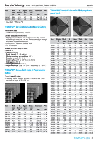 THOMAPLAST®
I - 2015  89
Separation Technology - Screen Cloths, Filter Cloths, Fleeces and Mats	 Filtration
Item Mesh
size
Ø
thread
Open
area
Thick-
ness
Dimensions Price
​ µm µm % µm cm EURO
948642 245 120 45 230 115 x 102 173.00
9486522
510 220 45 330 115 x 102 163.00
1
Colour: black   2
Material: PA6
THOMAPOR®
-Screen Cloth made of Polypropylene
Application area
•	Cloth for screening and filtering purposes
General product specification
•	Polypropylene monofilament features high weave quality, precision
and regularity of mesh sizes.The cloth scarcely shows signs of fatigue
and features good abrasion resistance.
•	Good resistance to solvents, acids and alkalis
•	Poor UV-resistance
General technical specification
•	Material: PP
•	Density: 0.91 g/mm3
•	Tensile strength: 35 - 62 daN/mm2
•	Relative strength at wet conditions: 100 %
•	Elongation at break: 20 - 50 %
•	Moisture uptake: 0 % (at +20 °C and 65 % r.h.)
•	Melting point: +170 °C
•	Softening temperature: +150 °C
•	Temperature range: -30 to +90 °C, for a short time up to +120 °C​
THOMAPOR®
-Screen Cloth made of Polypropylene -
cutting
Product specification
•	Deliverable in small individual segments (20 x 29 cm) or in a cost-
effective large format of 100 x 102 cm.​​
Item Mesh
size
Ø
thread
Open
area
Thick-
ness
Dimensions Price
​ µm µm % µm cm EURO
948201 2,000 800 51 1,310 20 x 29 47.00
948211 1,000 500 45 1,020 20 x 29 47.00
948221 500 340 36 610 20 x 29 47.00
948231 250 215 29 430 20 x 29 47.00
948241 105 165 16 360 20 x 29 47.00
948202 2,000 800 51 1,310 100 x 102 185.00
948212 1,000 500 45 1,020 100 x 102 185.00
948222 500 340 36 610 100 x 102 185.00
948232 250 215 29 430 100 x 102 185.00
948242 105 165 16 360 100 x 102 192.00
THOMAPOR®
-Screen Cloth made of Polypropylene -
round blank​​
Item Outside
Ø
Mesh
size
Ø
thread
Open
area
Thick-
ness
Unit Price
​ mm µm µm % µm piece EURO
95735 13 75 85 21 195 100 110.00
95736 13 105 165 16 360 100 110.00
95737 13 250 215 29 430 100 110.00
95738 13 500 320 37 500 100 110.00
95739 13 1,000 500 45 1,020 100 110.00
95741 25 75 85 21 195 100 110.00
95742 25 105 165 16 360 100 110.00
95743 25 250 215 29 430 100 110.00
95744 25 500 320 37 500 100 110.00
95746 25 2,000 800 51 1,310 100 110.00
95748 47 105 165 16 360 100 130.00
95749 47 250 215 29 430 100 130.00
95750 47 500 320 37 500 100 130.00
95751 47 1,000 500 45 1,020 100 130.00
95754 50 105 165 16 360 100 160.00
95755 50 250 215 29 430 100 160.00
95756 50 500 320 37 500 100 160.00
95757 50 1,000 500 45 1,020 100 160.00
95760 76 105 165 16 360 100 170.00
95761 76 250 215 29 430 100 170.00
95762 76 500 320 37 500 100 170.00
95763 76 1,000 500 45 1,020 100 170.00
95764 76 2,000 800 51 1,310 100 170.00
95766 100 105 165 16 360 50 190.00
95767 100 250 215 29 430 50 190.00
95768 100 500 320 37 500 50 190.00
95769 100 1,000 500 45 1,020 50 190.00
95772 107.5 105 165 16 360 50 200.00
95773 107.5 250 215 29 430 50 200.00
95774 107.5 500 320 37 500 50 200.00
95775 107.5 1,000 500 45 1,020 50 200.00
95777 110 75 85 21 195 50 218.00
95778 110 105 165 16 360 50 218.00
95779 110 250 215 29 430 50 218.00
95780 110 500 320 37 500 50 218.00
95781 110 1,000 500 45 1,020 50 218.00
95783 142 75 85 21 195 25 240.00
95784 142 105 165 16 360 25 240.00
95785 142 250 215 29 430 25 240.00
95786 142 500 320 37 500 25 240.00
95787 142 1,000 500 45 1,020 25 240.00
95788 142 2,000 800 51 1,310 25 240.00
 