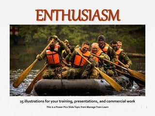 1
|
Enthusiasm
Manage Train Learn Power Pics
25 illustrations for your training, presentations, and commercial work
This is a Power Pics SlideTopic from ManageTrain Learn
ENTHUSIASM
 