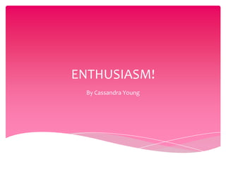 ENTHUSIASM!
By Cassandra Young
 