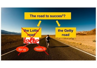 The road to succes2?
Ifonly Yesbut
the Lotto
road
the Getty
road
 