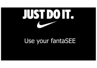 Use your fantaSEE
 
