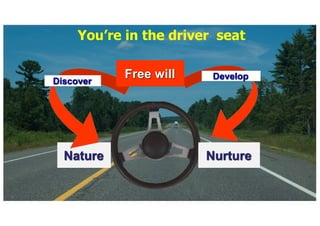 Nature Nurture
Discover
Develop
Youre in the driver seat
Free will
 