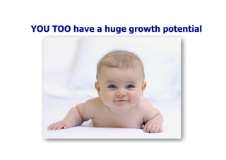 YOU TOO have a huge growth potential
 