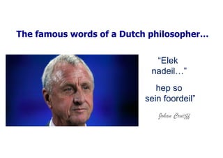 Johan Cruijff
Elek
nadeil
hep so
sein foordeil
The famous words of a Dutch philosopher
 