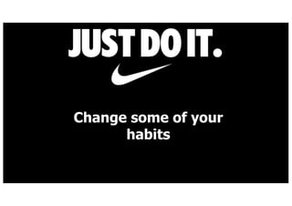 Change some of your
habits
 