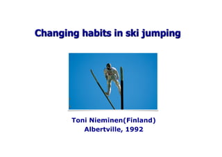 Changing habits in ski jumping
Toni Nieminen(Finland)
Albertville, 1992
 