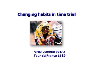 Changing habits in time trial
Greg Lemond (USA)
Tour de France 1989
 