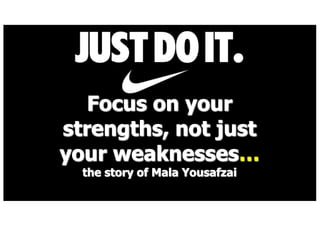Focus on your
strengths, not just
your weaknesses
the story of Mala Yousafzai
 