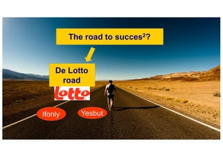 The road to succes2?
Ifonly Yesbut
De Lotto
road
 