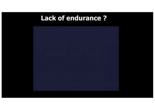 Lack of endurance ?
 