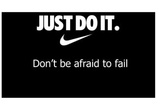 Dont be afraid to fail
 
